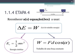 1.1.4 ETAPA 4Reconhecer a(s) equação(ões)  a usar:IDF - 2010/201111 (Lei do trabalho energia)Energia cinéticaTrabalho de uma força constante 