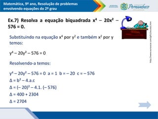 Matemática, 9º ano, Resolução de problemas
envolvendo equações do 2º grau
Ex.7) Resolva a equação biquadrada x4 – 20x² –
5...