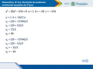 Matemática, 9º ano, Resolução de problemas
envolvendo equações do 2º grau
y4 – 20y² – 576 = 0 a = 1 b = – 20 c = – 576
y =...