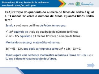 Matemática, 9º ano, Resolução de problemas
envolvendo equações do 2º grau
Ex.1) O triplo do quadrado do número de filhos d...