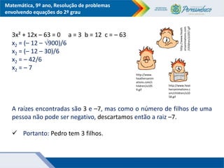 Matemática, 9º ano, Resolução de problemas
envolvendo equações do 2º grau
3x² + 12x – 63 = 0 a = 3 b = 12 c = – 63
x2 = (–...