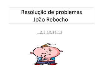 Resolução de problemas João Rebocho  … 2,3,10,11,12 
