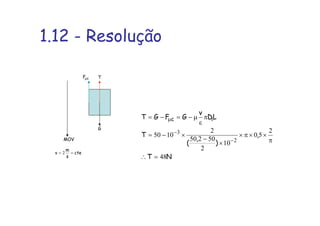 1.12 - Resolução
G
T
MOV
cFµ
cte
s
m
v == 2
NT
,
)
,
(
T
LD
v
GFGT ic
48
2
50
10
2
50250
2
1050
2
3
=∴
π
××π×
×
−
×−=
π
ε
µ−=−=
−
−
µ
 