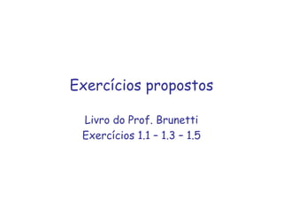 Exercícios propostos
Livro do Prof. Brunetti
Exercícios 1.1 – 1.3 – 1.5
 