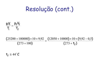 Resolução (cont.)
Ct
)t(
),,()(
)(
,)(
T
Vp
T
Vp
f
f
f
ff
i
ii
o
44
273
50929101000012050
100273
9291010000025200
≅
+
−××+
=
+
××+
=
 