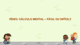 VÍDEO: CÁLCULO MENTAL – FÁCIL OU DIFÍCIL?VÍDEO: CÁLCULO MENTAL – FÁCIL OU DIFÍCIL?
 