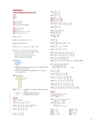 11
MATemática6–Resoluçõesdomanual– CAPÍTULO 2
Ficha de diagnóstico (págs. 32 e 33)
1.1 62
1.2 124
1.3 105
2.1 4 × 4 × 4 = 64
2.2 12 × 12 = 144
2.3 10 × 10 × 10 × 10 = 10 000
3.1 33 = 3 × 3 × 3 = 27
3.2 16 = 4 × 4 ; 4
3.3 26 = 2 × 2 × 2 × 2 × 2 × 2 = 64
3.4 3 × 13 = 3 × 1 × 1 × 1 = 3
4. 25 = 5 × 5 = 52
5. 128 = 2 × 2 × 2 × 2 × 2 × 2 × 2 = 27
6. 1000 = 10 × 10 × 10 = 103
7. 1100 + 102 – 177 = 1 + 10 × 10 – 1 = 1 + 100 – 1 = 100
8. A: 22 – 1 + 5 = 2 × 2 – 1 + 5 = 4 – 1 + 5 = 3 + 5 = 8
B: 102 – 4 × 10 = 10 × 10 – 4 × 10 = 100 – 40 = 60
C: 33 – 150 = 3 × 3 × 3 – 1 = 27 – 1 = 26
D: 23 + 82 = 2 × 2 × 2 + 8 × 8 = 8 + 64 = 72
O Bruno resolveu a expressão B.
9.
A: Falsa, porque a área do quadrado é A = l × l = l2 (sendo l o lado).
Logo, 3 × 3 , isto é, 9 cm2.
B: Falsa, porque o perímetro do quadrado é P = 4 × l . Logo,
4 × 3, isto é, 12 cm.
10.1 Por exemplo:
10.2 A. 12 × 2 	 →	medida do comprimento total das arestas do
cubo
B. 6 × 22 	 →	 medida da área total do cubo
C. 23 		 →	 medida do volume do cubo
Pág. 35
1.1 0,7 × 0,7 = 0,72		
1.2
1
6
×
1
6
×
1
6
×
1
6
= 1
6 
4
=
1
64
1.3
3
10
×
3
10
×
3
10
×
3
10
×
3
10
×
3
10
= 3
10
6
= 0,36
1.4 1
1
5
×
6
5
=
6
5
×
6
5
= 6
5 
2
2.1
3
2
×
3
2
×
3
2
=
27
8
2.2
3
2 × 2 × 2
=
3
8
2.3
3 × 3 × 3
2
=
27
2
2.4 0 × 0 × ... × 0 = 0
2.5 0,01 × 0,01 = 0,0001
2.6 1,1 × 1,1 × 1,1 = 1,331
2.7 1 × 3 + 1
3 
2
= 3 + 1
3 
2
= 4
3
2
=
4
3
×
4
3
=
16
9
2.8
1 × 1 × 1 × 1
5
=
1
5
3.1 0,04 = 0,2 × 0,2 = 0,22
3.2
9
16
=
3 × 3
4 × 4
= 3
4
2
3.3
27
1000
= 3
10
3
4.1 4
7 
2
=
42
72
	
4.2
16
7

16
49
porque 16 = 16 e 7  49
4.3
1
4
= 0,25
1
4
= 1 : 4 = 0,25
4.4 2,5  (2,5)2 5
2
= 5 : 2 = 2,5
5.1 3 × 0,22 = 3 × 0,2 × 0,2 = 0,6 × 0,2 = 0,12
5.2 2 × 2
3 
3
=
2
1
×
2
3
×
2
3
×
2
3
=
2
1
×
8
27
=
16
27
5.3 2 ×
2
3 
3
= 4
3 
3
=
4 × 4 × 4
3 × 3 × 3
= 64
27
5.4 32 – 0,14 = 3 × 3 – 0,1 × 0,1 × 0,1 × 0,1 = 9 – 0,0001 = 8,9999
6. 0,2 × 0,2 + 0,3 × 0,3 + 0,5 × 0,5 =
= 0,04 + 0,09 + 0,25 = 0,38
(0,2 + 0,3 + 0,5)2 = 12 = 1 × 1 = 1 Não.
7.1
7
8
×
7
8
=
49
64
7.2 3
2 
4
=
3
2
×
3
2
×
3
2
×
3
2
=
81
16
7.3
1
2
×
1
2
+
2
3
×
2
3
=
1
4
+
4
9
=
9 + 16
36
=
25
36
7.4 2 × 2 × 2 –
3
2
×
3
2
= 8 –
9
4
=
32 – 9
4
=
23
4
7.5 3
6
–
1
6
4
= 2
6
4
= 1
3
4
=
1
3
×
1
3
×
1
3
×
1
3
=
1
81
7.6 7
6
–
3
6
2
×
5
11
= 4
6
2
×
5
11
= 2
3
2
×
5
11
=
2
3
×
2
3
×
5
11
=
20
99
Pág. 37
1.1 5 × 5 × 5 × 5 × 5 × 5 × 5 = 57
1.2
3 × 3 × 3 × 3 × 3
3 × 3
= 33
1.3 2 × 2 × … × 2 × 2 × 2 × … × 2 = 2n + m
n vezes m vezes
1.4
11 × 11 × … × 11
11 × … × 11
→ m vezes
	 m  n
	
=
11 × 11 × … × 11
1
→ m – n vezes
2.1 93 + 2 = 95	 2.5 108 + 2 = 1010
2.2 105 – 2 = 103	 2.6 71 + 3 + 5 = 79
2.3 57 + 2 – 6 = 53	 2.7 86 – 2 = 84
2.4 2525 – 23 = 252	 2.8 65 – 2 = 63
Matemática 6º ano
TEEE112C06MA00101
DT058
2prova · 22 Outubro 2010
Luis Almeida
3 cm
3 cm
Matemática 6º ano
TEEE112C06MA00101
DT059
2prova · 22 Outubro 2010
Luis Almeida
2 cm
→ n vezes


 