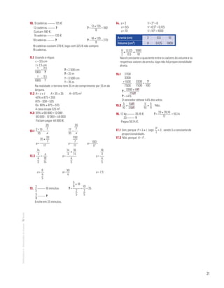 21
MATemática6–Resoluçõesdomanual– 10. 9 cadeiras 135 €
12 cadeiras ?	 ? =
12 × 135
9
= 180
Custam 180 €.
9 cadeiras 135 €
18 cadeiras ?	 ? =
18 × 135
9
= 270
18 cadeiras custam 270 €, logo com 225 € não compro
18 cadeiras.
11.1 Usando a régua:
c = 3,5 cm
l = 2,5 cm
1
1000
=
2,5
?
	 ? = 2 500 cm	
	 ? = 25 m
1
1000
=
3,5
?
	 ? = 3 500 cm
	 ? = 35 m
Na realidade, o terreno tem 35 m de comprimento por 25 m de
largura.
11.2 A = c × l A = 35 × 25 A = 875 m2
40% × 875 = 350
875 – 350 = 525
Ou 60% × 875 = 525
A casa ocupa 525 m2.
11.3 20% × 60 000 = 12 000
60 000 – 12 000 = 48 000
Faltam pagar 48 000 €.
12.1
2 + 15
35
=
20
7
a
	
17
35
=
20
7
a
a =
35 ×
20
7
17
	 a =
700
7
17
	 a =
100
17
12.2
14
3
4
5
=
a
18
14
	 a =
14
3
×
18
14
4
5
	 a =
18
3
4
5
a =
6
4
5
	 a =
30
4
	 a = 7,5
13.
2
5
18 minutos	 ? =
5
9
× 18
2
5
=
10
2
5
= 25
5
9
?
Enche em 25 minutos.
14. a = 2	 V = 23 = 8
a = 0,5	 V = 0,53 = 0,125
a = 10	 V = 103 = 1000
Aresta (cm) 2 0,5 10
Volume (cm3) 8 0,125 1000
8
2
≠
0,125
0,5
≠
1000
10
Não é constante o quociente entre os valores do volume e os
respetivos valores da aresta, logo não há proporcionalidade
direta.
15.1 2700
3300
+ 1500
7500
3300
7500
=
?
100
? =
3300 × 100
7500
? = 44%
O vencedor obteve 44% dos votos.
15.2
5
10
≠
1500
3300
5
10
≠
5
11
Não.
16. 12 kg 26,16 €	 ? =
23 × 26,16
12
= 50,14
23 ?
Pagou 50,14 €.
17.1 Sim, porque P = 3 × l , logo
P
l
= 3 , sendo 3 a constante de
proporcionalidade.
17.2 Não, porque A = l2 .
 