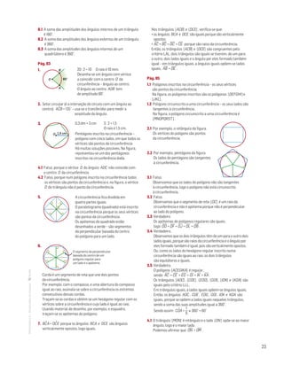 23
MATemática6–Resoluçõesdomanual– 8.1 A soma das amplitiudes dos ângulos internos de um triângulo
é 180˚.
8.2 A soma das amplitudes dos ângulos externos de um triângulo
é 360˚.
8.3 A soma das amplitudes dos ângulos internos de um
quadrilátero é 360°.
Pág. 93
1. 
80°
Mat. 6 – Metas – Volume 1
DT4_Mat6_027 — 2.ª prova
10 - 02 - 2014
RCoelho
B
A
O
		
20 : 2 = 10 O raio é 10 mm.
Desenha-se um ângulo com vértice
a coincidir com o centro O da
circunferência – ângulo ao centro.
O ângulo ao centro AOB tem
de amplitude 80˚.
2. Setor circular (é a interseção do círculo com um ângulo ao
centro). ACˆB = 135˚ – usa-se o transferidor para medir a
amplitude do ângulo.
3. 
O 1,5 cm
Mat. 6 – Metas – Volume 1
DT4_Mat6_028 — 2.ª prova
10 - 02 - 2014
RCoelho
	
0,3 dm = 3 cm 3 : 2 = 1,5
O raio é 1,5 cm.
Pentágono inscrito na circunferência –
polígono com cinco lados, em que todos os
vértices são pontos da circunferência.
Há muitas soluções possíveis. Na figura,
representou-se um dos pentágonos
inscritos na circunferência dada.
4.1 Falso, porque o vértice D do ângulo ADC não coincide com
o centro O da circunferência.
4.2 Falso, porque num polígono inscrito na circunferência todos
os vértices são pontos da circunferência e, na figura, o vértice
D do triângulo não é ponto da circunferência.
5. 
Mat. 6 – Metas – Volume 1
DT4_Mat6_029 — 2.ª prova
10 - 02 - 2014
RCoelho
	
A circunferência fica dividida em
quatro partes iguais.
O paralelogramo (quadrado) está inscrito
na circunferência porque os seus vértices
são pontos da circunferência.
Os apótemas do quadrado estão
desenhados a verde – são segmentos
da perpendicular baixada do centro
do polígono para um lado.
6. 
Mat. 6 – Metas – Volume 1
DT4_Mat6_030 — 2.ª prova
10 - 02 - 2014
RCoelho
O segmento da perpendicular
baixada do centro de um
polígono regular para
um lado é o apótema.
Corda é um segmento de reta que une dois pontos
da circunferência.
Por exemplo, com o compasso, e uma abertura do compasso
igual ao raio, assinala-se sobre a circunferência os extremos
consecutivos dessas cordas.
Traçam-se as cordas e obtém-se um hexágono regular com os
vértices sobre a circunferência e cujo lado é igual ao raio.
Usando material de desenho, por exemplo, o esquadro,
traçam-se os apótemas do polígono.
7. BCˆA = DCˆE porque os ângulos BCA e DCE são ângulos
verticalmente opostos, logo iguais.
Nos triângulos [ACB] e [DCE] , verifica-se que:
• os ângulos BCA e DCE são iguais porque são verticalmente
opostos;
• AC
—
= BC
—
= DC
—
= CE
—
porque são raios da circunferência.
Então, os triângulos [ACB] e [DCE] são congruentes pelo
critério LAL: dois triângulos são iguais se tiverem, de um para
o outro, dois lados iguais e o ângulo por eles formado também
igual – em triângulos iguais, a ângulos iguais opõem-se lados
iguais, AB
—
= DE
—
.
Pág. 95
1.1 Polígonos inscritos na circunferência – os seus vértices
são pontos da circunferência.
Na figura, os polígonos inscritos são os polígonos [DEFGHI] e
[JKL] .
1.2 Polígono circunscrito a uma circunferência – os seus lados são
tangentes à circunferência.
Na figura, o polígono circunscrito a uma circunferência é
[MNOPQRST] .
2.1 Por exemplo, o retângulo da figura.
Os vértices do polígono são pontos
da circunferência.				
Mat. 6 – Metas – Volume 1
DT4_Mat6_044 — 2.ª prova
10 - 02 - 2014
RCoelho
2.2 Por exemplo, pentágono da figura.
Os lados do pentágono são tangentes
à circunferência.				
Mat. 6 – Metas – Volume 1
DT4_Mat6_045 — 2.ª prova
10 - 02 - 2014
RCoelho
3.1 Falso.
Observamos que os lados do polígono não são tangentes
à circunferência, logo o polígono não está circunscrito
à circunferência.
3.2 Falso.
Observamos que o segmento de reta [OC] é um raio da
circunferência e não é apótema porque não é perpendicular
ao lado do polígono.
3.3 Verdadeiro
Os apótemas de polígonos regulares são iguais,
logo OD
—
= OF
—
= OJ
—
= OL
—
= OB
—
.
3.4 Verdadeiro.
Observamos que os dois triângulos têm de um para o outro dois
lados iguais, porque são raios da circunferência e o ângulo por
eles formado também é igual, pois são verticalmente opostos.
Ou, como os lados do hexágono regular inscrito numa
circunferência são iguais ao raio, os dois triângulos
são equiláteros e iguais.
3.5 Verdadeiro.
O polígono [ACEGIKA] é regular,
sendo AC
—
= CE
—
= EG
—
= GI
—
= IK
—
= KA
—
.
Os triângulos [AOC] , [COE] , [EOG] , [GOI] , [IOK] e [KOA] são
iguais pelo critério LLL.
Em triângulos iguais, a lados iguais opõem-se ângulos iguais.
Então, os ângulos AOC , COE , EOG , GOI , IOK e KOA são
iguais, porque se opõem a lados iguais naqueles triângulos,
sendo a soma das suas amplitudes igual a 360˚.
Sendo assim: COˆA =
1
6
× 360˚ = 60˚
4.1 O triângulo [MON] é retângulo e o lado [ON] opõe-se ao maior
ângulo, logo é o maior lado.
Podemos afirmar que ON
—
 OM
—
.

 