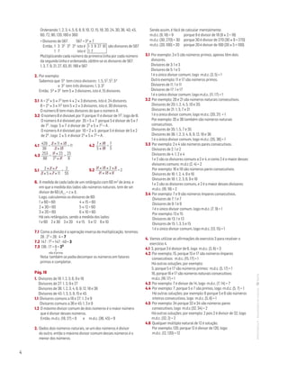 4
Ordenando: 1, 2, 3, 4, 5, 6, 8, 9, 10, 12, 15, 18, 20, 24, 30, 36, 40, 45,
60, 72, 90, 120, 180 e 360
• Divisores de 567 567 = 34 × 7
Então, 1 3 32 33 34 isto é 1 3 9 27 81 são divisores de 567
1 7 isto é 1 7
Multiplicando cada número da primeira linha por cada número
da segunda linha e ordenando, obtêm-se os divisores de 567:
1, 3, 7, 9, 21, 27, 63, 81, 189 e 567
2. Por exemplo:
Sabemos que 54 tem cinco divisores : 1, 5, 52, 53, 54
e 32 tem três divisores: 1, 3, 32
Então, 54 × 32 tem 5 × 3 divisores, isto é, 15 divisores.
3.1 A = 23 × 5 × 72 tem 4 × 2 × 3 divisores, isto é, 24 divisores.
B = 24 × 3 × 112 tem 5 × 2 × 3 divisores, isto é, 30 divisores.
O número B tem mais divisores do que o número A.
3.2 O número B é divisível por 11 porque 11 é divisor de 112, logo de B.
O número A é divisível por 35 = 5 × 7 porque 5 é divisor de 5 e 7
de 72 , logo 5 × 7 é divisor de 23 × 5 × 72 = A .
O número A é divisível por 10 = 2 × 5 porque 5 é divisor de 5 e 2
de 23 , logo 2 × 5 é divisor 23 × 5 × 72 = A .
4.1
429
39
=
3 × 11 × 13
3 × 13
= 11
4.3
253
88
=
11 × 23
23 × 11
=
23
8
5.1
2 × 3 × 7
3 × 5 × 7 × 11
=
2
55
6. A medida de cada lado de um retângulo com 60 m2 de área, e
em que a medida dos lados são números naturais, tem de ser
divisor de 60 (A = c × l) .
Logo, calculemos os divisores de 60:
1 × 60 = 60	 4 × 15 = 60
2 × 30 = 60	 5 × 12 = 60
3 × 20 = 60	 6 × 10 = 60
Há seis retângulos, sendo a medida dos lados:
1 e 60 2 e 30 3 e 20 4 e 15 5 e 12 6 e 10
7.1 Como a divisão é a operação inversa da multiplicação, teremos:
28 : 22 = 28 : 4 = 7
7.2 147 : 72 = 147 : 49 = 3
7.3 136 : 17 = 8 = 23
Nota: também se podia decompor os números em fatores
primos e completar.
Pág. 19
1. Divisores de 18: 1, 2, 3, 6, 9 e 18	
Divisores de 27: 1, 3, 9 e 27	
Divisores de 36: 1, 2, 3, 4, 6, 9, 12, 18 e 36	
Divisores de 45: 1, 3, 5, 9, 15 e 45
1.1 Divisores comuns a 18 e 27: 1, 3 e 9	
Divisores comuns a 36 e 45: 1, 3 e 9
1.2 O máximo divisor comum de dois números é o maior número
que é divisor desses números.
Então, m.d.c. (18, 27) = 9 e m.d.c. (36, 45) = 9
2. Dados dois números naturais, se um dos números é divisor
do outro, então o máximo divisor comum desses números é o
menor dos números.					
Sendo assim, é fácil de calcular mentalmente.
m.d.c. (9, 18) = 9 	 porque 9 é divisor de 18 (9 × 2 = 18)
m.d.c. (30, 270) = 30	 porque 30 é divisor de 270 (30 × 9 = 270)
m.d.c. (20, 100) = 20	 porque 20 é divisor de 100 (20 × 5 = 100)
3.1 Por exemplo: 3 e 5 são números primos, apenas têm dois
divisores.
Divisores de 3: 1 e 3
Divisores de 5: 1 e 5	
1 é o único divisor comum, logo m.d.c. (3, 5) = 1
Outro exemplo: 11 e 17 são números primos.
Divisores de 11: 1 e 11
Divisores de 17: 1 e 17
1 é o único divisor comum, logo m.d.c. (11, 17) = 1
3.2 Por exemplo: 20 e 21 são números naturais consecutivos.
Divisores de 20: 1, 2, 4, 5, 10 e 20.
Divisores de 21: 1, 3, 7 e 21	
1 é o único divisor comum, logo m.d.c. (20, 21) = 1
Por exemplo: 35 e 36 também são números naturais
consecutivos.
Divisores de 35: 1, 5, 7 e 35
Divisores de 36: 1, 2, 3, 4, 6, 9, 12, 18 e 36	
1 é o único divisor comum, logo m.d.c. (35, 36) = 1
3.3 Por exemplo: 2 e 4 são números pares consecutivos.
Divisores de 2: 1 e 2
Divisores de 4: 1, 2 e 4	
1 e 2 são os divisores comuns a 2 e 4, e como 2 é o maior desses
divisores comuns: m.d.c (2, 4) = 2
Por exemplo: 16 e 18 são números pares consecutivos.
Divisores de 16: 1, 2, 4, 8 e 16
Divisores de 18: 1, 2, 3, 6, 9 e 18	
1 e 2 são os divisores comuns, e 2 é o maior desses divisores:
m.d.c. (16, 18) = 2
3.4 Por exemplo: 7 e 9 são números ímpares consecutivos.
Divisores de 7: 1 e 7
Divisores de 9: 1 e 9	
1 é o único divisor comum, logo m.d.c. (7, 9) = 1
Por exemplo: 13 e 15
Divisores de 13: 1 e 13
Divisores de 15: 1, 3, 5 e 15	
1 é o único divisor comum, logo m.d.c. (13, 15) = 1
4. Vamos utilizar as afirmações do exercício 3 para resolver o
exercício 4.
4.1 3, porque 3 é divisor de 6, logo m.d.c. (3, 6) = 3
4.2 Por exemplo, 15, porque 15 e 17 são números ímpares
consecutivos: m.d.c. (15, 17) = 1
Há outras soluções; por exemplo:
5, porque 5 e 17 são números primos: m.d.c. (5, 17) = 1
16, porque 16 e 17 são números naturais consecutivos:
m.d.c. (16, 17) = 1
4.3 Por exemplo: 7 é divisor de 14, logo m.d.c. (7, 14) = 7
4.4 Por exemplo: 7, porque 5 e 7 são primos, logo m.d.c. (5, 7) = 1
Há outras soluções; por exemplo: 6 porque 5 e 6 são números
inteiros consecutivos, logo m.d.c. (5, 6) = 1
4.5 Por exemplo: 34 porque 32 e 34 são números pares
consecutivos, logo m.d.c (32, 34) = 2
Há outras soluções; por exemplo: 2 pois 2 é divisor de 32, logo
m.d.c. (32, 2) = 2
4.6 Qualquer múltiplo natural de 12 é solução.	
Por exemplo, 120, porque 12 é divisor de 120, logo:
m.d.c. (12, 120) = 12
↑
não é primo
4.2
7 × 19
5 × 19
=
7
5
5.2
11 × 13 × 2 × 5
11 × 13 × 5
= 2
MATemática6–Resoluçõesdomanual–
 