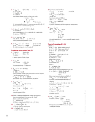40
MATemática6–Resoluçõesdomanual–
3. V = Abase × a	 r = 0,4 : 2 = 0,2	 r = 0,2 m
V = π × 0,22 × 1,2
V = 3,1 × 0,04 × 1,2
V ≈ 0,1488 m3
Meio cilindro tem de volume 0,0744 m3 ou 74,4 l.
	 1 minuto ———12 l
	 ? ———74,4 l
	 ? =
74,4 × 1
12
	 ? = 6,2 minutos
6,2 minutos são 6 minutos e 12 segundos, porque 0,2 × 60 = 12 .
Necessitamos de 6 minutos e 12 segundos.
4. V = Abase × 4 = π × 42 × 10 = 3,1416 × 16 × 10
V ≈ 502,656 cm3
Sim, porque meio litro (0,5 l) é menor do que a capacidade
do copo, que é 0,502 656 l.
5. V = Abase × a = π × r2 × a
450 ≈ 3,1416 × 102 × a	 a ≈ 450 : 314,16
A altura é aproximadamente 1,43 cm.
6. VA = Abase × a = π × 22 × 1 = 4 × π		 VA = (4 × π) dm3
VB = Abase × a = π × 12 × 4 = 4 × π		 VB = (4 × π) dm3
Os volumes são iguais. É a afirmação B.
Problemas para resolver (pág. 21)
1. V = c × l × a		 50 dm = 5 m
30 = 5 × 2 × a		 20 dm = 2 m
a = 30 : 10 = 3
O tanque deve ter 3 m de altura.
2. V = Abase × a
628 = 31,4 × a		 a = 628 : 31,4
			 a = 20 dm
O contentor deve ter 2 m de altura.
3. Pbase = π × d ≈ 3,14 × 6 = 18,84
P ≈ 18,84 cm
Al = 18,84 × 8 = 150,72
A área lateral do cilindro, que corresponde à área da etiqueta,
é aproximadamente 150,72 cm2.
V = Abase × a ≈ 3,14 × 32 × 8 = 226,08
O volume da lata é aproximadamente 226,08 cm3.
4. Vprisma = Abase × a
27 = Abase × 1,8	 Abase = 27 : 1,8 = 15
A área da base é 15 m2.
Abase =
P
2
× ap 15 =
P
2
× 2 15 = P
15 : 6 = 2,5	
A aresta da base é 2,5 m.
5.1 Como a base é um quadrado de área 36 dm2, significa
que a aresta da base é 6 dm, porque 36 = 6 × 6 .
Logo, a aresta do cubo é 6 dm.
Vcubo = a3 = 63 = 216
O volume do quadrado é 216 dm3, isto é, 216 litros.
5.2 Vágua = 6 × 6 ×
2
3
× 6 = 144
O volume de água é de 144 litros.
5.3 A = 5 × 6 × 6 = 180
A área de vidro é de 180 dm2.
6. O perímetro da base é 21 cm.
21 = π × d	 21 : 3,1 ≈ d 		 d ≈ 6,8 cm
r = 6,8 : 2	 r = 3,4 cm
V = Abase × a = 3,1 × 3,42 × 29,6
V ≈ 1061 cm3
O perímetro da base é 29,6 cm.
29,6 = π × d	 d = 9,5	 r = 4,8
V = Abase × a ≈ 3,1 × 4,82 × 21
V ≈ 1500 cm3
O cilindro com maior volume é o que tem menor altura.
7. Vprisma = Abase × a
360 = Abase × 18	 Abase = 20 cm2
Abase =
b × a
2
	 20 =
b × 5
2
		 20 = 2,5 × b
		 b = 20 : 2,5
		 b = 8 cm
A área da base é 20 cm2 e o outro cateto da base do prisma
tem 8 cm.
Tarefas finais (págs. 22 e 23)
1. Sólido A:
Al = 42 × 4 = 64	 A área lateral é 64 cm2.
At = 42 × 6 = 96	 A área total é 96 cm2.
V = a3 = 43 = 64	 O volume é 64 cm3.
Sólido B:
Al = 6 × 8 × 2 + 2 × 8 × 2 = 96 + 32 = 128
A área lateral é 128 cm2.
At = 128 + 2 × 6 × 2 = 152
A área total é 152 cm2.
V = Abase × a = 6 × 2 × 8 = 96
O volume é 96 cm3.
Sólido C:
Pbase ≈ 3,14 × 4 = 12,56	
Al ≈ 12,56 × 8 = 100,48
A área lateral é aproximadamente 100,48 cm2.
At = Al + 2 × Abase = 100,48 + 2 × 3,14 × 22
= 100,48 + 25,12
= 125,6
A área total é aproximadamente 125,6 cm2.
V = Abase × a ≈ 3,14 × 22 × 8 = 100,48
O volume é aproximadamente 100,48 cm3.
Sólido D:
Al = 5 × 10 + 4 × 10 + 3 × 10 = 50 + 40 + 30 = 120
A área lateral é 120 cm2.
At = Al + 2 × Abase = 120 +
4 × 3
2
× 2 = 132
A área total é 132 cm2.
V = Abase × a =
3 × 4
2
× 10 = 60
O volume é 60 cm3.
2. V = Abase × a = 1,8 × 1,4 × 2 = 5,04
O volume é 5,04 m3 = 5040 l
	 1 min ———30 litros
	 ? ———5040 l
	 ? = 5040 : 30 = 168
O tanque esvazia em 168 minutos, ou seja, em
2 horas e 48 minutos.
 