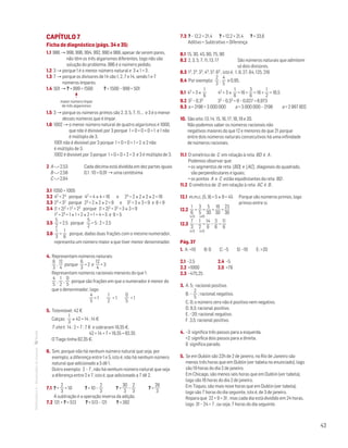 43
MATemática6–Resoluçõesdomanual– CAPÍTULO 7
Ficha de diagnóstico (págs. 34 e 35)
1.1 986 → 998, 996, 994, 992, 990 e 988, apesar de serem pares,
não têm os três algarismos diferentes, logo não são
solução do problema. 986 é o número pedido.
1.2 3 → porque 1 é o menor número natural e 3 × 1 = 3 .
1.3 7 → porque os divisores de 14 são 1, 2, 7 e 14, sendo 1 e 7
números ímpares.
1.4 501 → ? + 999 = 1500	 ? = 1500 – 999 = 501
	
maior número ímpar
de três algarismos
1.5 3 → porque os números primos são 2, 3, 5, 7, 11,… e 3 é o menor
desses números que é ímpar.
1.6 1002 → o menor número natural de quatro algarismos é 1000,
que não é divisível por 3 porque 1 + 0 + 0 + 0 = 1 e 1 não
é múltiplo de 3.
1001 não é divisível por 3 porque 1 + 0 + 0 + 1 = 2 e 2 não
é múltiplo de 3.
1002 é divisível por 3 porque 1 + 0 + 0 + 2 = 3 e 3 é múltiplo de 3.
2 A  2,53	 Cada décima está dividida em dez partes iguais
B  2,58	 0,1 : 10 = 0,01 → uma centésima
C  2,64
3.1 1050  1005
3.2 42 = 24 porque 42 = 4 × 4 = 16 e 24 = 2 × 2 × 2 × 2 = 16
3.3 23  32 porque 23 = 2 × 2 × 2 = 8 e 32 = 3 × 3 = 9 e 8  9
3.4 (1 + 2)2  12 + 22 porque (1 + 2)2 = 32 = 3 × 3 = 9
12 + 22 = 1 × 1 + 2 × 2 = 1 + 4 = 5 e 9  5
3.5 
5
2
= 2,5 porque
5
2
= 5 : 2 = 2,5
3.6 
1
3

1
6
porque, dadas duas frações com o mesmo numerador,
representa um número maior a que tiver menor denominador.
4. Representam números naturais:
6
3
,
12
4
porque
6
3
= 2 e
12
4
= 3
Representam números racionais menores do que 1:
4
5
,
1
2
,
0
5
porque são frações em que o numerador é menor do
que o denominador, logo:
4
5
 1
1
2
 1
0
5
 1
5. Telemóvel: 42 €
Calças:
1
3
× 42 = 14 ; 14 €
T-shirt: 14 : 2 = 7 ; 7 € e sobraram 19,35 €.
42 + 14 + 7 + 19,35 = 82,35
O Tiago tinha 82,35 €.
6. Sim, porque não há nenhum número natural que seja, por
exemplo, a diferença entre 1 e 5, isto é, não há nenhum número
natural que adicionado a 5 dê 1.
Outro exemplo: 2 – 7 , não há nenhum número natural que seja
a diferença entre 2 e 7, isto é, que adicionado a 7 dê 2.
7.1 ? +
2
3
= 10 ? = 10 –
2
3
? =
30
3
–
2
3
? =
28
3
A subtração é a operação inversa da adição.
7.2 121 + ? = 513 ? = 513 – 121 ? = 392
7.3 ? – 12,2 = 21,4 ? = 12,2 + 21,4 ? = 33,6
Aditivo = Subtrativo + Diferença
8.1 15, 30, 45, 60, 75, 90
8.2 2, 3, 5, 7, 11, 13, 17		São números naturais que admitem
só dois divisores.
8.3 13, 23, 33, 43, 53, 63 , isto é, 1, 8, 27, 64, 125, 216
8.4 Por exemplo:
2
3
,
4
5
e 0,95.
9.1 42 + 3 ×
1
6
	 42 + 3 ×
1
6
= 16 +
3
6
= 16 +
1
2
= 16,5
9.2 32 – 0,33	 32 – 0,33 = 9 – 0,027 = 8,973
9.3 a + 2198 = 3 000 000 a = 3 000 000 – 2198 a = 2 997 802
10. São oito: 13, 14, 15, 16, 17, 18, 19 e 20.
Não podemos saber os números racionais não
negativos maiores do que 12 e menores do que 21 porque
entre dois números naturais consecutivos há uma infinidade
de números racionais.
11.1 O simétrico de C em relação à reta BD é A .
Podemos observar que:
• os segmentos de reta [BD] e [AC] , diagonais do quadrado,
são perpendiculares e iguais;
• os pontos A e C estão equidistantes da reta BD .
11.2 O simétrico de D em relação à reta AC é B .
12.1 m.m.c. (5, 9) = 5 × 9 = 45 Porque são números primos, logo
primos entre si.
12.2 
1
6
+
3
5
=
5
30
+
18
30
=
23
30
(×5) (×6)
12.3 
7
3
–
1
2
=
14
6
–
3
6
=
11
6
(×2) (×3)
Pág. 37
1. A: +10 B: 0 C: –5 D: –10 E: +20
2.1 –2,5	 2.4 –5
2.2 +1000	 2.5 +78
2.3 –475,25
3. A. 5; racional positivo.
B. –
2
5
; racional negativo.
C. 0; o número zero não é positivo nem negativo.
D. 9,3; racional positivo.
E. –20; racional negativo.
F. 3,5; racional positivo.
4. –3 significa três passos para a esquerda.
+2 significa dois passos para a direita.
0 significa parado.
5. Se em Dublin são 22h de 2 de janeiro, no Rio de Janeiro são
menos três horas que em Dublin (ver tabela no enunciado), logo
são 19 horas do dia 2 de janeiro.
Em Chicago, são menos seis horas que em Dublin (ver tabela),
logo são 16 horas do dia 2 de janeiro.
Em Tóquio, são mais nove horas que em Dublin (ver tabela),
logo são 7 horas do dia seguinte, isto é, de 3 de janeiro.
Repara que 22 + 9 = 31 , mas cada dia está dividido em 24 horas,
logo 31 – 24 = 7 , ou seja, 7 horas do dia seguinte.
 