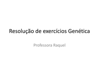 Resolução de exercícios Genética
Professora Raquel
 