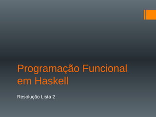 Programação Funcional
em Haskell
Resolução Lista 2
 