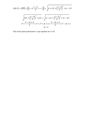 |⃗⃗⃗⃗⃗ |   |(               )|    √             (       )



              √            (   )         √            (        )




Não existe ponto pertencente a r que equidiste de A e B.
 