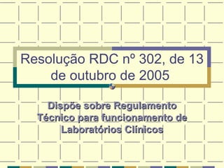 Resolução RDC nº 302, de 13 de outubro de 2005   Dispõe sobre Regulamento Técnico para funcionamento de Laboratórios Clínicos 