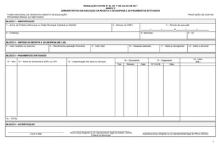 RESOLUÇÃO CD/FNE Nº 32, DE 1º DE JULHO DE 2011
                                                                                           ANEXO V
                                                          DEMONSTRATIVO DA EXECUÇÃO DA RECEITA E DA DESPESA E DE PAGAMENTOS EFETUADOS
FUNDO NACIONAL DE DESENVOLVIMENTO DA EDUCAÇÃO                                                                                                                                                    PRESTAÇÃO DE CONTAS
PROGRAMA BRASIL ALFABETIZADO

BLOCO 1 – IDENTIFICAÇÃO
1 – Nome da Prefeitura Municipal ou Órgão Municipal, Estadual ou Distrital:                                      2 – Número do CNPJ                                        3 – Período de execução

                                                                                                                                              ________/_________/__________ a ________/_________/__________
4 – Endereço:                                                                                                                                 5– Município                                       6 – UF



BLOCO 2 – SÍNTESE DA RECEITA E DA DESPESA (R$ 1,00)
7 – Valor recebido no exercício               8 – Rendimentos aplicação financeira         9 – Valor total                        10 – Despesa realizada              11 – Saldo a reprogramar   12 – Saldo a devolver



BLOCO 3 – PAGAMENTOS EFETUADOS
                                                                                                                                                                                                      18 - Valor
                                                                                                                             16 – Documento                    17 – Pagamento
13 – Item    14 – Nome do favorecido e CNPJ ou CPF               15 – Especificação dos bens ou serviços                                                                                                (R$ )
                                                                                                                      Tipo      Número        Data         Nº Ch/OB            Data




19 – TOTAL

BLOCO 4 – AUTENTICAÇÃO


 ________________________________________________                     _________________________________________________                         ______________________________________________________
                                                                    Nome do(a) dirigente ou do representante legal do Estado, Distrito
                    Local e data                                                                                                               Assinatura do(a) dirigente ou do representante legal da PM ou SEDUC
                                                                                          Federal ou Município


                                                                                                                                                                                                                         1
 
