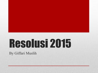 Resolusi 2015
By Giffari Muslih
 