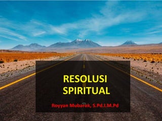 RESOLUSI
SPIRITUAL
Royyan Mubarok, S.Pd.I.M.Pd
 