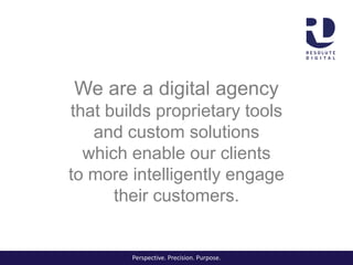 We are a digital agency
that builds proprietary tools
and custom solutions
which enable our clients
to more intelligently engage
their customers.
Perspective. Precision. Purpose.
 