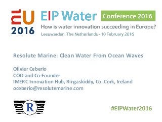 Resolute Marine: Clean Water From Ocean Waves
Olivier Ceberio
COO and Co-Founder
IMERC Innovation Hub, Ringaskiddy, Co. Cork, Ireland
oceberio@resolutemarine.com
 