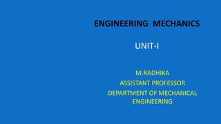 ENGINEERING MECHANICS
UNIT-I
M.RADHIKA
ASSISTANT PROFESSOR
DEPARTMENT OF MECHANICAL
ENGINEERING
 