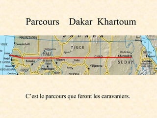 Parcours  Dakar  Khartoum C’est le parcours que feront les caravaniers. 