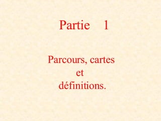 Partie  1 Parcours,   cartes et  définitions. 