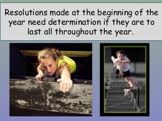 Resolutions made at the beginning of the
year need determination if they are to
last all throughout the year.
 