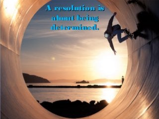 A resolution isA resolution is
about beingabout being
determined.determined.
 