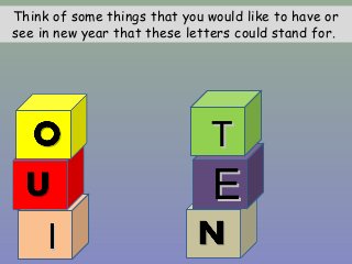 EE
II
TT
II
Think of some things that you would like to have or
see in new year that these letters could stand for.
 