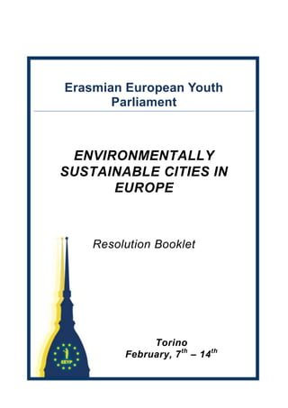 Erasmian European Youth Parliament<br />-901700-2712085<br />ENVIRONMENTALLY<br />SUSTAINABLE CITIES IN<br />EUROPE<br />Resolution Booklet<br />Torino<br />February, 7th – 14th <br />Motion for a Resolution by<br />The Committee on Civil Liberties and Public Administration A<br />Resolution on how to minimize pollution caused by traffic and reduce rush-hours<br />Submitted by:     Ferran Vila (ESP), Arunodi Kehelella (ITA), Carlotta Monateri (ITA), <br />Matthias Timmermans (BEL), David O’Farrel (IRL), Davide Turavani     <br />(ITA), Florine Oosterloo (NLD), Alexandra Vondrackova (CZE), <br />Ekin ARslan (TUR), Anja Bossow (DEU), Diana Landelius (SWE),<br />Mattia Tedde (ITA, Chairperson), Wouter den Hollander (NLD, <br />Chairperson)<br />The Erasmian European Youth Parliament,<br />Knowing that most people are not easily motivated to live in a sustainable way,<br />Knowing that traffic jams produce a lot of pollution,<br />Knowing that congestions limits our freedom,<br />Knowing that public transport at the moment does not provide a true alternative for cars,<br />Knowing that there are barely any restrictions regarding the use of cars,<br />Knowing that pollution badly effects our health, especially in big cities,<br />Knowing that every person in the European Union has the right to freedom of movement, as stated in article 45 of the Treaty on the functioning of the European Union,<br />Knowing that financial incentives are by far the most effective,<br />Knowing that studies have shown that noise pollution has a long term effect on health,<br />Knowing that the biggest part of traffic-noise is produced by tires,<br />Knowing that our economy is dependent on the quality of transport;<br />Calls for the establishment of a pan-European traffic management system called SKAT, replacing the current taxes on the possession of cars;<br />Insists on raising the prices of petrol, diesel and LPG with fuel-taxes, equal in every member state;<br />Proposes a subsidy on public transport to decrease the price in general and even more during rush-hours and increase capacity, funded by an increased fuel-tax;<br />Asks to stop promoting diesel: equal the taxes on diesel and petrol as diesel has no significant advantages in comparison with petrol;<br />Calls for establishing a new European law which obligates drivers to drive with the right tire pressure which will be controlled and fined by police; <br />Calls for a European law that every car newly produced for the European market is required to have silent tires;<br />Proposes that every diesel car registered in the European Union has to have a particle filter subsidized by the government by 2012; <br />Urges every European city to have a car free Sunday once a month for the city centre for a trial period of 3 years, with some exceptions;<br />Recognizes the need to set an example by setting out objectives to cut CO2-emissions from public transport within the next 10 years;<br />Calls upon the committee Housing A to improve facilities in suburbs to reduce traffic in big cities;<br />Calls for the committee on Infrastructure and Waste Management A to implement electronic road signs which are updated with traffic information in order to inform drivers of congestion as stated in clause 3;<br />Instructs its President to forward this resolution to the Council, the Commission, the parliaments and governments of the Member States.<br />Motion for a Resolution by<br />The Committee on Economy A<br />Resolution on the question of the economic policies required to encourage a more sustainable EU<br />Submitted by: Marco Agosto (ITA, chairperson), Gijsbrecht van Aemstel (NTH),      Ward Braeckevelt (BEL), Susanna Carlini (ITA), Oliver Cox (CZ),    Sarah Dombrowski (GER), Afra Gurluler (TUR), Janos Kun (HUN),      Francesco Morelli (ITA), Willem Mouton (NTH, chairperson),                        Andreea Popa (ROM), Marshall Watkins (UK), Stijn Wilbers (NTH) and        Julie van der Wilden (NTH)<br />The Erasmian European Youth Parliament,<br />having regard to European Environmental Agency<br />having regard to EU Emission Trading Scheme<br />having regard to http://www.europarl.europa.eu/news/public/story_page/045-66344-025-01-05-907-20091211STO66319-2010-25-01-2010/default_en.htm<br />having regard to European Emission Standards<br />having regard to the Lisbon Treaty<br />Knowing that a sustainable economy has an inherent need and obligation to reduce quantities of energy used while also assuming responsibility for its source,<br />Knowing that companies are not willing to adjust their products (notably cars) to the environmental restrictions because of short-term consequences,<br />Knowing that changes in EU economic policy might be detrimental to remaining competitive on the world market, considering the EU’s current dependency on both the US and China, especially if discriminatory trade practices were pursued,<br />Knowing that getting eco-friendly is currently an inadequately attractive proposition to the companies and populace as a whole in the absence of tangible financial benefits and punitive measures alike,<br />Knowing that developing alternative energies while gradually reducing dependence on nuclear power, which would function as an intermediary step, is necessary to gain greater political and economic autonomy as a region,<br />Knowing that lobbyism can be detrimental to the promulgation of environmentally sustainable restrictions and legislation,<br />Knowing that there are potential future competitive advantages as well as potential for job creation in “green” sectors as a consequence of restructuring the economy towards a more sustainable model,<br />Knowing that there is a need for enhanced government investment in the field of renewable energy to supplement the current private and corporate contribution,<br />Knowing that conditional “enterprise zones” and other financial incentives have previously enjoyed success in stimulating growth of a particular sector on a local or regional basis,<br />Knowing that local retailers possess an inherent advantage in adapting to new restrictions due to their size and local responsibilities, but often lack sufficient capital for investment to enhance revenue,<br />Knowing that micro- credit has shown itself to be effective in stimulating economic development, but inherently possesses prohibitively high interest rates,<br />Knowing that money retains primacy over the environment and therefore, especially in times of recession, that schools do not have the necessary funds to pursue environmental policies,<br />Promotes the expansion and strengthening of the EEA, with the intention of it functioning as a supra-national body acting to evaluate and allocate emission targets on a national and corporate basis;<br />Advocates the expansion of the EEA to include the role of assessing the environmental costs imposed by the production of certain products, and subsequently the use of a grading system to determine the level of tax imposed (upon revenue);<br />Encourages renewed entrepreneurship and development on the part of local retailers by assuming some of the liabilities inherent to micro-credit and augmenting its availability, based on established pre-conditions with a view to environmental sustainability, in a continuation and expansion of the existing European scheme;<br />Enhances the scope of the existing EUETS; while augmenting the punitive measures available to regulatory bodies;<br />Supports local environmental development by creating urban ‘enterprise zones’ conditional upon adhering to certain environmental criteria;<br />Bans non-eco-friendly cars, based on current European Emission standards and their CO2 emission level, from the extended city centre by introducing the ESCC program;<br />Promotes the formation of a centralised EU “green investment” bank to allocate funding to supplement existing corporate and governmental investment in the transition to renewable energy, and creating the possibility of private investment in the field;<br />Demands creation of a sinking fund with the explicit purpose of funding environmental infrastructure in the education sector;<br />Refers to the committee on Civil Liberties and Public Administration the matter of increasing transparency and implementing other regulations to resolve existing problems with lobbyism;<br />Instructs its President to forward this resolution to the Council, the Commission, the parliaments and governments of the Member States.<br />Motion for a Resolution by<br />The Committee on Education and Labour A<br />Resolution on how to prepare people for a green and sustainable economy through education and labour<br />Submitted by: Federico Quaglino (ITA), Margot Desseyn (BEL), Miriam Hahn (GER)<br /> Tamas Csillag (HUN), Maartje Goes (NLD), Pavla Nehasilova (CZE),<br /> Craig O’Driscoll (IRL), Freddie Powell (ENG), Carola Parodi (ITA), <br /> Sanna Tairi (SWE), Gianmarco Magnani (CH), Daria Rusu (ITA),<br /> Marta Poesio (ITA, Chairperson), Nikki Dekker (NLD, Chairperson)<br />The Erasmian European Youth Parliament,<br />Knowing that there is environmental apathy of the youth as a result of different priorities, peer pressure and ignorance,<br />Knowing that people do not consider being eco-friendly as something natural,<br />Knowing that people ignore long-term consequences of their actions on the environment,<br />Knowing that there is ineffective communication of problems through poor presentation of information from,<br />Media<br />Government<br />Interest group <br />Overload <br />Knowing that people are resistant to change as they believe it could cause a drop in their standards of living,<br />Knowing that money trumps environment and therefore, especially in times of recession, schools lack the necessary funds for eco-growth,<br />Knowing that not enough students are studying mathematical and scientific subjects, therefore people are not qualified to assist in the area of combating climate change,<br />Knowing that there are not enough people who work in the sector of eco-friendly jobs due to a lack of knowledge about what jobs are available and also what these jobs actually consist of,<br />Knowing that parents are role models but have a limited capacity to inspire change by influencing the youth generation,<br />Knowing that then, we have to focus on the youth generation,<br />Knowing that when there is an economic crisis, governments are forced with no other choice than to relegate the environment down the agenda just to meet day-to-day needs,<br />Knowing that every country is a special case with its own possibilities and opinions;<br />Urges the introduction of a research-based programme into the curriculum;<br />Demands the launch of a new Europe-wide advertising campaign called: ‘The Big Switch’ which promotes The Three R’s and aims to changes people’s attitudes towards consumption;<br />Proposes that schools must use recycled paper within a reasonable amount of time;<br />Encourages promotion of eco-friendly practice through implementation of Golden Rules as part of ‘The Big Switch’;<br />Calls for the foundation of the ‘Coherent Message Commission’ (CMC) which would oversee this initiative and ensure that it does not conflict with existing advertising campaigns;<br />Urges for packaging to contain an environmental warning to deter the environmentally unfriendly products, and incentivize the manufacture of green-alternatives by encouraging companies to be more eco-friendly;<br />Requires EMAS to set green-standards by determining which products are eco-friendly;<br />Supporting the creation of a sinking fund, as in OC 8 from Committee Economy A, with the explicit purpose of funding eco-growth;<br />Requires the introduction of the Green Matching- Offensive in the whole European Union;<br />Encourages parents and schools to cooperate to ensure that there is no conflict of interest;<br />Instructs its President to forward this resolution to the Council, the Commission, the parliaments and governments of the Member States.<br />Appendix A<br />This research based program is aimed at making children passionate about environmental matters from an early age through to their adolescence. This will be done at various stages.<br />1-5 years: Children learn environmental basics through an EU funded series of educational TV programs.<br />6-12 years: An interactive based learning program where the importance of the eco-system is taught to children through more advanced series of educational programs and field trips linked to sustainability (zoo/farm/forest).<br />13-18 years: One quarter of the science syllabus is devoted to carrying out practical investigations on the most serious environmental issues and students present and debate their findings.<br />Appendix B<br />The Golden Rules are a set of guidelines which promote eco-friendly behavior.<br />    For Example:<br />Separation of waste (recycling)<br />Minimal water consumption<br />Turn of lights when leaving the room<br />Promote cycling and use of public transport<br />Bring reusable bottles to school or work<br />‘5 minutes airing’<br />Appendix C<br />The Green Matching-offensive is a program that helps people to get into employment by establishing a direct link between companies and students who seek a job and have the right qualities. This would be useful, especially those studying scientific of mathematical subjects and the people who are interested in eco-jobs. The program also pays attention to volunteer work and helps with internships.<br />Motion for a resolution by<br />The Committee on Health and Sports A<br />European parliament resolution on the question: How can we encourage the European citizen to adapt a more sustainable diet, while maintaining or even improving health<br />Submitted by:  Arne Brinckman (BEL), Jacopo Colella (ITA), Joost Helbing (NTH), Jakub Jirovski (CZ), Jack Marks (IRL), Carlo Ranotti (ITA), Yuri de Santis (ITA),<br />Nicklas Tulldahl (SWE), Miet Vandermaele (BEL), Jennifer Vandoni (ITA),Mircea Voicu (ROM), Adrianna Wojnarowicz (POL), Julian van der<br />Made(NTH, Chairperson), Carola Vetriolo (ITA, Chairperson)<br />The Erasmian European Youth Parliament,<br />Knowing  that Earth can not sustain our fast growing population unless we change our exploiting methods,<br />Knowing that GMO’s will have to take a vital role in coping with the increasing global demand for food,<br />Knowing that patent rights on GMO’s used nowadays can cause a monopoly position,<br />Knowing that  the current approval procedure for GMO’s that is being implemented by the EU is not efficient,<br />Knowing that ignorance about GMO’s creates unnecessary skepticism and irrational fear,<br />Knowing  that there is not enough financial benefits for producers in producing eco-friendly products,<br />Knowing  that more resources are  going into meat production, then are coming out of it,<br />Knowing  that it takes  100.000 liters of water  to produce one kilogram of beef,<br />Knowing  that excessive consumption of red meat is both unhealthy and un-ecological,<br />Knowing  that sustainability in food production is not the consumers priority,<br />Knowing that people are living in much more of a rush which is causing lack of time for healthy food, leading  more and more people to eat excessive amounts in fast foods  with the consequences of obesity and other serious health risks,<br />Knowing that people do not know enough about the health risks commonly associated with unhealthy eating,<br />Knowing  that children are influenced into  bad eating habits from food advertising, which can cause health problems, such as obesity,<br />Highly suggests  that a conference be held, attended by European governments about food production, focusing on GMO’s which will open a debate about them in the media and encourage the public to formulate an educated opinion;<br />Further suggests that all EU member states set-up their  own educational  websites on the topic of GMO’s;<br />Considers that the approval request for  a GMO should go directly to the EU and not through the local government first;<br />Requests the foundation of a  European Fund to ensure the research of the safety of GMO’s, before they can be approved, even if the requesting company is not able to afford it;<br /> <br />Urges to replace  the current patent legislation on GMO’s with the more development supporting plant breeder’s rights, to prevent monopoly forming on the GMO’s market;<br />Recommends that European funded educational programs be set-up to educate 3rd-world farmers on better, more efficient and more sustainable farming techniques;<br />Calls for the installation of a ‘ Green label’ for meat production, based on the energy efficiency, the eco-sustainability, water waste and the amount of greenhouse gas emission;<br />Further requests to use this Green label standards  to impose an extra eco-tax on any meat production that doesn’t comply with them;<br />Calls taxes to be raised on unhealthy food (fast-food, unhealthy meats etc. );<br />Suggests government campaigns , which will be financed by the tax introduced in OC 9, to promote healthy eating;<br />Recommends to commence educational programs in schools that will show students the serious consequences of unhealthy eating habits, consequences such as cardiac diseases from a health perspective and the massive environmental footprint from an ecological perspective;<br /> <br />Recommends all fast food advertising must contain warnings about the side effects that commonly occur from consuming excessive amounts;<br />Recommends to ban TV advertising of fast food restaurants  on children’s TV channels;<br />Instructs its President to forward this resolution to the Council, the Commission, the parliaments and governments of the Member States and the council of Europe. <br />Motion for resolution by the Committee on Infrastructure and Waste Management A<br />Resolution on how to modify the infrastructure and administration of European cities in order to encourage people to travel in a more environmentally sustainable way<br />Submitted by: Marko Bajkovic (ITA, Chairperson), Bartolomiej Biesalski (POL), Valentina Chiericato (ITA), Eduard Cortes Suris (ESP), Ana Gabriela Duminica (ROU), Livia Meisser (SUI), Federico Meloda (ITA), Lawen Mostafa (SWE), Michaela Orlitova (CZE), Harry Parkhouse (GBR), Jan-Maarten Schepel (NLD), Leen Verbeeck (BEL), Marco Voormolen (NLD, Chairperson).<br />The Erasmian European Youth Parliament,<br />Knowing that 20% of the EU CO2 emissions would be saved if one in five Europeans used public transportation daily,<br />Knowing that transportation consumes 28% of the energy used within the European Union each year,<br />Knowing that 84% of total EU transport emissions are due to road transport,<br />Knowing that although individual evaluation studies differ widely, the presence of speed cameras alone can result in a speed reduction of up to 20% on average, <br />Knowing that the current amount of traffic jams in cities cause unnecessary pollution, <br />Knowing that parking spaces in the city centre motivate people to drive into it, <br />Knowing that using public transport can be slower, more of a hassle and even more expensive than taking the car, <br />Knowing that lack of proper city infrastructure can discourage people to travel by bike or foot, <br />Knowing that there is a small usage of eco-vehicles, because driving an eco-vehicle can have lots of extra inconveniences,<br />Knowing that the points defined above can help bring about greater CO2 emissions and other negative externalities, <br />Supports Clause 1 of the resolution submitted by the Committee of Public Administration and Civil Liberties A which discourages the use of cars through increasing fiscal measures imposed on drivers;<br />Encourages the use of priority lanes to increase the efficiency of traffic;<br />Suggests further implementation of road-side cameras and signs (e.g. speed cameras);<br />Strongly recommends moderating the expansion of parking spaces within the city centre;<br />Calls for further expansion of parking spaces in the suburbs to substitute for the loss of spaces in the city centre (but without substantially compromising the surrounding local environment);<br />Endorses long term price reduction in public transport;<br />Requests the improvement of public transport quality of service through measures such as but not limited to: <br />a) Increased frequency of service,<br />b) Increased punctuality of service,<br />c) Increased comfort of service,<br />d) An increase in aesthetic qualities within the service;<br />Designates the importance of safe and clearly-marked cycle lanes;<br />Supports general increase in cycling schemes and practicalities (for example bike racks in city centres or ‘Rent a Bike’ schemes;<br />Considers implementation of pedestrian only zones in suitable areas which are sized in relation to surroundings;<br />Further requests the improvement of pedestrian pavements, areas and walkways through measures such as but not limited to:<br />a) Increase in safety precautions on the roadside (such as safer crossing points e.g. ‘pedestrian refuge islands’);<br />b) Increase in aesthetic qualities;<br />Strongly endorses the reduction of monetary charges related to transport for eco-vehicles (For example eco-vehicles could be exempt from Clause 1);<br />Encourages the implementation and long-term expansion of greater recharging facilities for eco-vehicles;<br />Further invites the Committee for the Economy to consider offering subsidies to consumers, firms and governments alike for the purchasing of eco-vehicles;<br />Instructs its President to forward this resolution to the Council, the Commission, The Parliaments and Governments of the Member States and the Council of Europe.<br />Motion for a Resolution by<br />The Committee on Housing A<br />Eco-friendly housing is not strongly implemented across the EU: How can the EU create sustainable and affordable housing concerning the use of energy and the sources of energy used which are accepted and wanted by the people living in both old and new houses?<br />  <br />Submitted by:Federica Bamberga(ITA), Viktória Barbalics(HUN), Conor Barrett(IRL), Daphne van der Bilt(NTH), Riccardo Dacquino(ITA), Andrea Destefanis(ITA), Nina Dhollander(BEL), Marloes van Doorn (NTH, chairperson), Magdalena Gierada(POL), Felicia González Lindstrom(SWE), James Reidy (IRL, chairperson), Ambra Nipote Bellan(ITA), Tatjana Platten(GER).<br />The Erasmian European Youth Parliament,<br />Knowing that the member states of the EU have different financial circumstances and different needs,<br />Knowing that we are currently in difficult financial times where funding and grants are not sufficent for sustainable developement,<br />Knowing that governments are not enforcing environmental solutions within their countries,<br />Knowing that we need to reduce the cost of sustainable housing before it can reach the general public,<br />Knowing that a lot of people do not accept sustainable and alternative sources of energy because they are a form of visual pollution,<br />Knowing that fossil fuels are not a renewable source of energy and that they are being used inefficiently,<br />Knowing that a lot of energy is being wasted because of the lack of sufficient isulation in buildings,<br />Knowing that the EU citizens do not recycle enough materials and energy,<br />Knowing that only green energy is not enough; recognizing that there are times in a day/in a week/in a year when green sources are not available and that there is a shortage of sustainable energy,  <br />                                                                                                                                                                    <br />Knowing that renewable energy sources will be profitable and environmentally friendly in the future,<br />Knowing that not all areas of housing can be made environmentally friendly but can be sustainable in the long run;<br />Calls for increased financial support from the European Union i.e. grants and subsidies etc;<br />Further invites the EU environmental Commisioner to control  this financial support and to advise the countries on which sources of energy best suit their needs based on the resources at their disposal;<br />Demands the strong advertisement of renewable sources of energy highlighting its many benefits;<br />Calls for a new law in relation to energy production whereby each country must increase it’s green energy production by at least 2% every 2 years;<br />Calling for the further creation of “green energy plants” in order to  maximize the amount of energy created;<br />Encourages the European Union to research the best way to store the excess energy created in order to further increase efficiency:<br />requests, that where possible, excess energy that is created will be               stored;<br />                                                                   <br />Emplores national banks and governments to encourage and strongly advise its citizens and customers to invest in sustainable energy by offering them low interest loans/rates;<br />Strongly urges guidelines to be given by the EU to each                                                                    government to help every country make houses more sustainable and greener;<br />Further recommends that these guidelines be given as a template so that each individual government can implement these measures thus creating a minimum standard accross the EU;<br />Insisting that all new houses/buildings from 1st January 2012 be eco-  friendly and sustainable where possible;<br />Further inisists that all these new houses rely on renewable/sustainable energy and have 0 household carbon emissions where possible;<br />Instructs its President to forward this resolution to the Council, the Commission, the parliaments and governments of the Member States and the council of Europe.<br />Appendix A<br />Strongly urges the European Union to regulate this new law and to judge the individual performances of countries after the 1st 2 year period.<br />Motion for a Resolution by<br />The Committee on Civil Liberties and Public Administration B<br />Dealing with the continuing problem of eco-crime: How best to unify the EU to more efficiently combat eco-crime on a local and international level<br />Submitted by:Gaia Bacin (ITA), Nienke Bruggerman (BEL), Milan Driessen (NTH), Eleonora Gazic (CH), Anna Ion (ROM), David Kessler (CH), Krisztian Kovacs (HUN), Hannah Kruithof (BEL), Jamie Murray-Jones (ENG), Luca Pasquali (ITA), Joost de Vries (NTH), Emilie van den Hoven (NTH, Co-Chairperson), Julian Georg (GER, Chairperson) <br />The Erasmian European Youth Parliament,<br />Knowing that and emphasising that environmental damage is irreversible,<br />Knowing that and bearing in mind that the environment concerns everyone and so harming the environment harms everyone,<br />Knowing that and approving of the definition on environmental crime as laid down by the Directive 2009/99/EC of the European Parliament and of the Council of 19 November 2008 on the protection of the environment through criminal law,<br />Knowing that and deeply regretting that local environmental crime such as vandalism, graffiti and littering is a serious problem that is exacerbated by lack of appropriate education,<br />Knowing that and declaring that the European Union is not as easily corruptible as local authorities,<br />Knowing that and alarmed by the non-existence of international standards concerning waste management outside the European Union resulting in environmentally harmful waste disposal,<br />Knowing that and shocked that European Union standards are continuing to be breached,<br />Knowing that and observing that the European member states all work separately and take different measures when combating environmental crime,<br />Knowing that and noting with disapproval the insufficiency and inconsistency of punishment on environmental crime,<br />Knowing that and concerned about illegal waste dumping caused by companies’ profit incentive, which leads to pollution and therefore the deterioration of nature;<br />Calls for the creation of an organisation to provide information and expertise on combating local environmental crime for local governments, and specifically:<br />gather information on different methods of fighting local environmental crime from around the EU, and allow the public access to that information,<br />provide advice based on this information to any city or local authority that requests help in combating local environmental crime,<br />demand an annual report and evaluation from each city within the EU on their levels of environmental crime, which will allow each city to compare its success in dealing with these crimes with the rest of Europe;<br />Urges the UN to set up an International Environmental Ratings Agency (IERA) to monitor waste processing companies around the world, and set grades based on how little damage they do to the environment when disposing of waste;<br />Declares accordingly that all companies within the EU are held responsible for how their waste is disposed both within and outside the EU, and that they will be prohibited from selling waste to companies with a low grade as set by the UN IERA;<br />Expresses its hope that the Committee on Culture and Education of the European Parliament ensures that all people are socially aware of environmental responsibility from an early age;<br />Establishes an overarching European body for environmental policing, the European Environmental Police Force (EEPF), which will:<br />act as the European police service for the detection  of environmental crimes,<br />have jurisdiction throughout every European member state,<br />act in conjunction with local, national and international police forces,<br />have the power to arrest anyone who they suspect of environmental crime and subsequently bring them to court,<br />have the power to bring any companies they suspect of environmental crime to court,<br />demand an annual report from every waste disposal company within the EU on how much waste they process, and from which companies, in order to detect discrepancies in waste output;<br />Set up a European Court for Crimes against the Environment (ECCE) for the judging of environmental crimes within the EU, which will:<br />judge cases brought to it by the EEPF,<br />consist of judges who are environmental experts, taken from around the EU,<br />not sit permanently, but only when cases are brought before it,<br />conduct cases confidentially, only final judgement will be public;<br />Insists upon minimum fine of 70% of company’s total value if they are convicted in ECCE of any environmental crime, which will:<br />be set on a sliding scale above the minimum of 70% at the judges’ discretion based on seriousness of crime,<br />be used to pay for clean up, and further environmental investment;<br />Calls for subsidies for EU recycling companies to lower the cost of recycling within the EU;<br />Instructs its President to forward this resolution to the Council, the Commission, the parliaments and governments of the Member States.<br />Appendix A<br />Definition of “Environmental crime” as stated in the DIRECTIVE 2008/99/EC OF THE EUROPEAN PARLIAMENT AND OF THE COUNCIL of 19 November 2008 on the protection of the environment through criminal law<br />(a) The discharge, emission or introduction of a quantity of materials or ionising radiation into air, soil or water, which causes or is likely to cause death or serious injury to any person or substantial damage to the quality of air, the quality of soil or the quality of water, or to animals or plants;<br />(b) The collection, transport, recovery or disposal of waste, including the supervision of such operations and the aftercare of disposal sites, and including action taken as a dealer or a broker (waste management), which causes or is likely to cause death or serious injury to any person or substantial damage to the quality of air, the quality of soil or the quality of water, or to animals or plants;<br />(c) The shipment of waste, where this activity falls within the scope of Article 2(35) of Regulation (EC) No 1013/2006 of the European Parliament and of the Council of 14 June 2006 on shipments of waste (1) and is undertaken in a non-negligible quantity, whether executed in a single shipment or in several shipments which appear to be linked;<br />(d) The operation of a plant in which a dangerous activity is carried out or in which dangerous substances or preparations are stored or used and which, outside the plant, causes or is likely to cause death or serious injury to any person or substantial damage to the quality of air, the quality of soil or the quality of water, or to animals or plants;<br />(e) The production, processing, handling, use, holding, storage, transport, import, export or disposal of nuclear materials or other hazardous radioactive substances which causes or is likely to cause death or serious injury to any person or substantial damage to the quality of air, the quality of soil or the quality of water, or to animals or plants;<br />(f) The killing, destruction, possession or taking of specimens of protected wild fauna or flora species, except for cases where the conduct concerns a negligible quantity of such specimens and has a negligible impact on the conservation status of the species;<br />(g) Trading in specimens of protected wild fauna or flora species or parts or derivatives thereof, except for cases where the conduct concerns a negligible quantity of such specimens and has a negligible impact on the conservation status of the species;<br />(h) Any conduct which causes the significant deterioration of a habitat within a protected site;<br />(i) The production, importation, exportation, placing on the market or use of ozone-depleting substances.<br /> <br />Motion for a Resolution by<br />The Committee on Economy B<br />European Parliament resolution on: How eco-businesses can change the economy in the short and long term into a profitable but still environmentally friendly European working-machine.<br />Submitted by: Andrea Bererdino (ITA), Lea Bitter (GER), Arseniy Cherkasenko (CH), Joshua Cova (ITA), Sara Garcia Trafach (SPA), Toby Fischier (BEL), Stanislaw Laniewski (POL), Marcella Saccomandi (ITA), Philip Sindi Lindgren (SWE), Daen Smits (NTH), James Whelton (IRL),  Alexandra Bondoc (ROM, Co-Chairperson), Juline Nijhout (NTH, Chairperson)<br />The Erasmian European Youth Parliament,<br />having regard to the Knowledge Yielding Ontologies for Transition-based Organization Project (Kyoto Project),<br />having regard to Rio Declaration on Environment and Development,<br />Knowing that the unemployment is high due to the current financial crisis,<br />Knowing that changing to an eco-business has a high expense and takes a lot of effort,<br />Knowing that economy and ecology are not viewed as being interlinked,<br />Knowing that the current banking system is not in a sustainable state,<br />Knowing that fossil fuels are running out and renewable energy is not being exploited to its full potential,<br />Knowing that starting an eco-business in our current economy is not an easy task,<br />Knowing that the majority of companies do not expand in a sustainable way,<br />Knowing that there is an absence of knowledge about the investments of banks and companies by their customers,<br />Knowing that there is an insufficient amount of money flow due to the global economic crisis.<br />Urges for the creation of E.P.I.C. to assist the creation and adaptation of companies who desire to become eco-friendly being subjective on a case by case basis; <br />Further requests that in order to decrease negative external effects of companies E.P.I.C. should award a seal to sustainable and eco-friendly products of companies<br />The seal will award companies which proves to work eco-friendly and this will result in competition ;<br />Encourages companies to invest in renewable sources of energy through incentives <br />All companies ought to invest in renewable energy and will get rewarded according to their effort,<br />To ensure companies participate there should be a minimum level of conduct,<br />Companies going beneath the level will receive a tax increase;<br />Solemnly affirms that the banks are obligated to publish their investment methods to the public;<br /> Emphasising that the youth ought to be connected to a sustainable and reliable bank   <br />Making sure that sustainable banks are made attractive to the youth,<br />Encourage governments to lighten tax on sustainable banks;<br />Further recommends to subsidization and  investment  in research and development of renewable energy thus generating more employment opportunities and revenue; <br />Declaring that all venue owners or prospectors have adequate knowledge of the returns of sustainably built venues (e.g. insulation and heating bills)<br />said information should be supplied by local-building authority,<br />information contains the short term costs and the greater long term gain of such an investment;<br />Further suggests the creation and allocation of renewable energy plants/farms in the optimum locations;<br />Instructs its President to forward this resolution to the Council, the Commission, the parliaments and governments of the Member States and the council of Europe.<br />Appendix A<br />Set objective by the government<br />E.U motivates companies through tax relief to head towards the set mark<br />Horizontal line = Objective set by the government.<br />A: Starting Mark  (Today)<br />A’: No tax relief, neutral.        (FIRST YEAR)<br />B: Second Mark (Within X-amount of years) <br />B’: 1st tax relief  less CO2 = lower tax<br />C: Third Mark (Within X+Y amount of years)<br />C’: CO2 in C’ is lower than B’  Lower tax<br />D: Final year (Within X+Y+Z amount of years)<br />D’: Beneath the set objective = objective reached. Further than point E (MAXIMUM AMOUNT OF YEARS) taxes go back up, but lower then they initially were.<br />Motion for a Resolution by<br />The Committee on Health and Sport B<br />European Parliament resolution on how we can influence the behavior of citizens of EU member states to reduce rising health costs and therefore improve the sustainability of cities.<br />Submitted by: Dan Hall (ENG), Berthold Wahjudi (GER), Maurus Radelow (CH), Sarah Stolk (NLD), Eleonora Visentin (ITA), Erica Di Lalla (ITA), Daniel Oroszvari (HUN), Vaclav Dvoracek (CZ), Arie Shulkin (BEL), Cem Ergin (TR), Alexandra Jones (ITA, Chairperson), Eline Bleker (NLD, Co-Chairperson). <br />The Erasmian European Youth Parliament,<br />A.   Knowing that it is difficult to influence people to adopt a healthy lifestyle;<br /> <br />B.   Knowing that a lack of sport has a negative effect on health and therefore causes rising government health expenses;<br />C.   Knowing that many European children do not receive an extensive health education in school;<br />D.   Knowing that many European parents are not aware of the dangers of unhealthy food for their children;<br />E. Knowing that the EU is the heaviest drinking region of the world, with eleven litres of pure alcohol consumed per adult per year;<br />F.   Knowing that the lack of movement, which is one of the main causes of obesity, can be easily connected with the attractiveness of cars as a method of transport;<br />G. Knowing that many people cannot afford to participate in sports they prefer;<br />Calls for the EAHC to implement the following measures;<br />Calls for the implementation of new lessons in all schools across the EU for the following age ranges;<br />For ages 6 to 7, twice monthly lessons aimed at introducing young children to sports.<br />For ages 8 to 12, weekly health classes 2<br />For ages 13 to 16, weekly in-depth health classes <br />Suggests the implementation of changes to food in school canteens, ensuring a more healthy range of food is available;<br />Urges the introduction of a uniform and easily understandable food labeling system;<br />Requests the introduction of parents’ evenings specifically for food and health education;<br />Requests the introduction of a public awareness campaign directed at parents6;<br />Suggests that uncontrolled drinking in streets and parks be made illegal across the EU;<br /> Demands the improvement of the condition and quantity of cycling lanes in European towns and cities;<br />Calls upon the Committee for Infrastructure to demand the introduction of residents’ parking in city centers;<br />Calls for the reduction of the number of parking spaces in city centres and the introduction of charging for the remaining;<br />Calls for the promotion of sports clubs through use of sports celebrities.<br />Suggests the creation of a network of informal sports teams, making use of public areas where possible.<br />Urges that high-profile matches are arranged, and the profits are used to fund public sports organisations. <br />Instructs its President to forward this resolution to the Council, the Commission, the parliaments and governments of the Member States and the council of Europe.<br />Motion for a Resolution by The Committee on Infrastructure and Waste Management B<br />European Parliament resolution on how can we reduce the excessive amount of household and commercial waste which is incinerated or put into landfill sites, with special regards to the fact that recycling and re-using are necessary?<br />Submitted by:Gary Beecher (IRL), Eugenia Fortis (ITA, chairperson), Daniel Horvath (HUN), Doortje Klei (NTH, chairperson), Lukas Lauener (CH), Camilla Liberati (ITA), Svenja Mothring (GER), Erika Negrello (ITA), Chiara Piacenza (ITA), Stella Pinna Pintor (ITA), Matthew Reizenstein ENG), Simon Santens (BEL), Fons Schuurmans (NTH)<br /> <br />The Erasmian European Youth Parliament,<br />having regard to www.europe.eu,<br />-     having regard to www.wikipedia.org,<br />having regard to www.nytimes.com,<br />having regard to www.news.bbc.co.uk,<br />having regard to www.spiegel.de,<br />having regard to www.zerowasteamerica.org,<br />having regard to www.hamburg.de,<br />having regard to http://eur-lex.europa.eu,<br />Knowing that the amount of household and commercial waste that goes to landfill sites and incinerators is growing and is unnecessarily high,<br />Knowing that household waste is mostly not recycled, re-used or separated, but goes to incinerators or to landfill sites which both cause environmental damage and are both unsustainable,<br />Knowing that plastic is one of the biggest constituents of household waste and plastics are either non-recyclable or lose quality upon recycling,<br />Knowing that there is a lack of knowledge about the reducing, the re-using and the recycling of refuse, hence developing scepticism,<br />Knowing that in some areas there are inadequate facilities and a lack of effective schemes for the management of waste,<br />Knowing that current recycling technologies are not advanced enough,<br />Knowing that the implementation of EU resolutions is not equal across the continent,<br />Knowing that there is, in general, a lack of investment by national governments,<br />Knowing that waste management is a growing market, offering jobs;<br />Encourages governments to stimulate entrepreneurs to invest or take part in the growing market of waste management, by means of advantages leading to a more competitive market that will stimulate companies to invest in better recycling technologies;<br />Endorses the increased investment and subsidy by national and continental governments in biodegradable plastic and eco-technologies;<br />Calls for local government authorities to give up-to-date information to their local citizens stressing especially the benefits of reducing, re-using, recycling and composting;<br />Trusts that the Committee for Education and Labour will educate people about the importance of reducing, recycling and re-using, therefore increasing the amount of waste disposed of in a sustainable way due to increased knowledge;<br />Urges that, by co-operation on a continental, national and local level, adequate facilities for separation, re-using, reducing and recycling are provided where needed so that everyone has the opportunity to recycle, giving the appropriate equipment for recycling to all households and commercial enterprises while installing processing plants to all nations;<br />Requests a continental ban on the production and distribution of new non-biodegradable plastic bags to begin in 2011, suggesting the use of fabric or paper bags or those made from biodegradable plastics;<br />Endorses the plan to set a percentage level of biodegradable or recyclable materials in packaging:<br />a)beginning with a limit of 40% non-biodegradable or non-recyclable materials over the next ten years, <br />b)followed by a limit of 5% non-biodegradable or non-recyclable materials over the following ten years, <br />Recommends that a tax on non-biodegradable or non-recyclable materials in packaging should be levied;<br />Asks for Europe-wide Refund Schemes, beginning with bottles to progress to all types of re-usable materials, and Refill Schemes;<br />Supports the equal implementation of the laws regarding the management of waste in all European countries in a period of five to ten years, with the period being related to each nation’s GDP per capita;<br />Requests that by 2025 waste that cannot be recycled or re-used is incinerated and does not go to landfill sites;<br />Demands that all incinerators and landfill sites continue to become more environmentally friendly through the use of new technologies available;<br />Instructs its President to forward this resolution to the Council, the Commission, the parliaments and governments of the Member States and the Council of Europe.<br />Motion for a Resolution by<br />The Committee on Housing B<br />European Parliament resolution on meeting the demand for more buildings while curbing the growth of big cities in Europe in an environmentally sustainable way<br />Submitted by: Cora Pinto (ITA), Christina Roxana Matei (ROM), Claudia Palou Marco (SPA), Annelieke Brouwer (NTH), Natalie Capkova (CZ), Irmak Anteplioglu (TURK), Giulia Noto (ITA), Julius Handler (ENG), Jessica Hellquist (SWE), James Crowley (IRL), Mattia Cerri (ITA), Jaco van der Veen (Chair - NTH), Thomas Raison (Co-Chair - ITA).<br />The Erasmian European Youth Parliament,<br />having regard to the Energy Performance Building Directive,<br />Knowing that there is a need for more accommodation in big cities due to a variety of factors,<br />Knowing that this could cause the uncontrollable, unsustainable growth of cities resulting in  valuable green space being lost, <br />Knowing that there is a considerable number of disused empty buildings in the city,<br />Knowing that new and existing houses should be as sustainable and environmentally friendly as they can,<br />Knowing that there is a need for cities to be more environmentally sustainable,<br />Knowing than an EPC system for houses has been implemented successfully in some member-states, <br />Knowing that an EPC system provides an incentive for house owners to make their property more energy efficient,<br />Knowing that EPBD has not been implemented yet by all member-states, even though they should have done this in 2009, <br />Knowing that VAT acts as a barrier preventing repair and renovation on existing buildings,<br />Knowing that levy on council tax in accordance with the house’s EPC can both act as an incentive to make houses more environmentally sustainable and as a way of raising funds,<br />Knowing that guidelines are necessary for sustainable building in Europe,<br />Knowing that a lot of cities are not fulfilling their green potential,<br />Demands the implementation of greenbelts around big European cities; <br />Asks for the renovation of brownfield land to meet the growing demand for accommodation; <br />Calls for the establishment of the FICH which can be used for financing affordable and sustainable housing on brownfield by but not limited to: <br />Transforming offices into living quarters,<br />Renovating buildings in poor conditions,<br />Transforming, renovating, and rebuilding of urban areas;<br />Urges the installation of the vacancy tax;<br />Stresses that from now on building project should only be approved by local governments if they can provide a clear strategy of how they are going to keep the building process and the building itself as environmentally sustainable as possible;<br />Further urges all member-states honour their agreements as stipulated in the EPBD;<br />Encourages environmentally sustainable projects such as but not limited to:<br />Cradle to cradle in combination with modular homes,<br />Smart grid and solar panels,<br />Cisterns,<br />Insulation, double-glazing, green roofs, eco-paint;<br />Asks that the VAT, on building projects and materials should be adjusted, in accordance to it’s greens potential;<br />Recommends that council taxes should be not solely based on the value of the house but also on the house’s EPC rating;<br />Demands the creation of the European Committee on Green Building Guidelines (ECGBG) to articulate mandatory guidelines based on current national guidelines and the voluntary Green Building Program by the European Commission; <br />Instructs its President to forward this resolution to the Council, the Commission, the parliaments and governments of the Member States and the council of Europe.<br />Appendix A<br />Vacancy tax <br />What? <br />The vacancy tax is a tax on: <br />uninhabitable houses <br />neglected buildings <br />empty houses <br />These houses are registered on the vacancy list, they are taken off the list if there is a plan for development.<br />When? <br />After the house in question has been registered on the inventory list, the tax is imposed after 12 months.<br />How much? <br />The severity of the situation determines the amount of tax on the house.  The conditions of what is deemed as a ”bad situation ” is to the discretion of the government of the member state.<br /> Consequences?<br />The money raised will go to the FICH (Fund for Inner City Housing). This fund will subsidise sustainable, environmentally friendly housing projects. This grant would be awarded by the local council.<br />