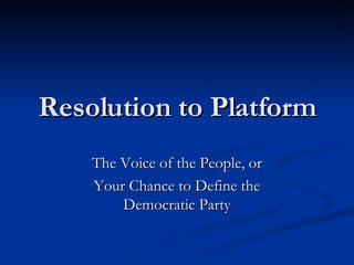 Resolution to Platform The Voice of the People, or Your Chance to Define the Democratic Party 