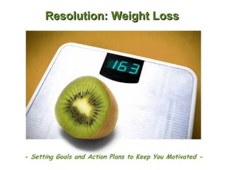 Resolution: Weight Loss - Setting Goals and Action Plans to Keep You Motivated - 