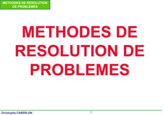 1
Christophe CABERLON
METHODES DE RESOLUTION
DE PROBLEMES
METHODES DE
RESOLUTION DE
PROBLEMES
 