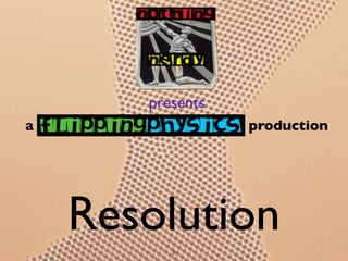 presents
a                 production




    Resolution
          1
 