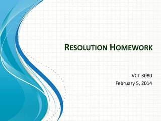 RESOLUTION HOMEWORK
VCT 3080
February 5, 2014

 