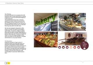 A Resolution Interiors Case Study




The Thinking
A fundamental part of our on-going works with
Musgraves also includes delivering an on-going
programme of new and refurbished Budgens &
Londis forecourts.
This programme has also seen us develop
bespoke concession areas for key producers
and suppliers such as Cuisine de France. For
them we designed branded hot and cold food to
go dispensers which formed part of a dedicated
food to go area within the wider store.

We have also designed independent coffee
shops to sit within the layout of the Budgens
supermarket. The brief for Chalfont St Peters
was to keep as close to the existing Budgen’s
brand look and feel as possible, whilst bringing a
familiar coffee shop look. The site at Chalfont St
Peter’s is one of the largest Budgens stores
within the portfolio and we delivered a complete
refurbishment to a very high standard.


The Resolution
Musgraves represent a huge number of
individual owners and small retail groups, so
striking the right balance between bespoke
finishes and retaining the overall brand look and
feel is critical to the success of every project.
Our efforts in this area have been recognised by
the Convenience Retail Awards 2012, where we
scooped a prize and also receiving a high
commendation for Symonds’ Wells forecourt
store.




        9
 