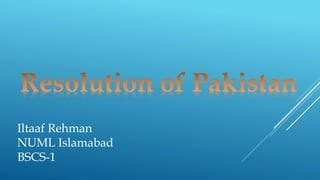 Iltaaf Rehman
NUML Islamabad
BSCS-1
 