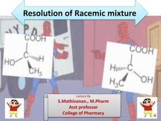 Resolution of Racemic mixture
Lecture By
S.Mathivanan., M.Pharm
Asst professor
College of Pharmacy
 