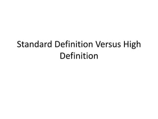 Standard Definition Versus High
Definition
 