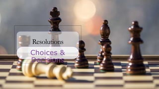 Resolutions
Choices &
Decisions
 
