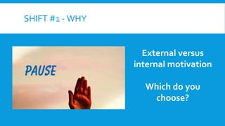 SHIFT #1 - WHY
External versus
internal motivation
Which do you
choose?