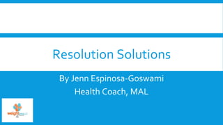 Resolution Solutions
By Jenn Espinosa-Goswami
Health Coach, MAL
 