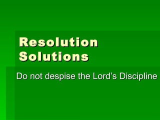 Resolution Solutions Do not despise the Lord’s Discipline 