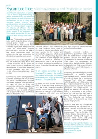 04 | 05


Sycamore Tree: Victim awareness and Restorative Justice
Anne Mason is a Consultant at Sycamore
Tree, an intensive programme running in
prisons across the country. Sycamore Tree
brings together unconnected victims and
offenders with the aim of raising victim
awareness among prisoners whilst
providing victims with an opportunity to
share their stories and gain insights into
the behaviour of offenders. We look
forward to hearing about the stories and
people involved in the programme in a
future edition of Resolution, but first Anne
informs us about the programme itself.

 P    rison Fellowship International (PFI)
is the world's largest and most extensive
criminal justice ministry - a global            Volunteers at a training event
association of over 100 national Prison
Fellowship organisations. PFI's Centre for     The name 'Sycamore Tree' is taken from          objectives, measurable learning outcomes,
Justice and Reconciliation promotes            the New Testament Bible story of                and professional standards.
restorative justice initiatives that work to   Zacchaeus, a thieving tax collector who
heal broken relationships, repair the          made amends to his victims and                  Alongside      anecdotal     feedback     a
damage done by crime and restore the           community. The programme is faith based         psychometric questionnaire called Crime
offender to a meaningful role in society.      but it is not faith promoting. Sycamore         Pics II is used to measure changes in each
                                               Tree is offered to all faiths and people with   prisoners' attitudes after taking part in
Sycamore Tree was developed by PFI and         no faith. If interest in Christianity is        Sycamore Tree. An evaluation of more than
first run in Houston (USA), then in New        expressed as a result of the programme,         2,000 Crime Pics questionnaires was
Zealand. It was first run in England and       the offender is told they can explore their     conducted by Sheffield Hallam University
Wales at HMP The Mount in 1998 and has         interest through the Chaplaincy and Alpha       and indicates that the programme reduces
since expanded to run in 34 prisons of all     courses.                                        attitudes that are known to be conducive to
security categories, with more than                                                            offending behaviour.
12,000 offenders having taken part since    "I am entirely committed to the
its start.                                  Sycamore Tree course… the benefits                 Additionally Prison Fellowship has recently
                                                                                               commissioned       a   research      project,
                                            are evident with regard to reducing
Sycamore Tree is an in-prison programme                                                        supervised by Professor Lawrence Sherman
                                            re-offending and properly resettling               of Cambridge University, to demonstrate
run over 6 sessions (usually one per week)
that aims to challenge prisoners' attitudes offenders." Prison Governor                        Sycamore Tree's effect on reducing
to offending behaviour; raise awareness of                                                     reoffending. At the heart of this project will
the impact of crime on victims and             Sycamore Tree was awarded accredited            be a randomised control trial, which will
communities; and teach the principles and      status by OCN (Open College Network) in         rigorously compare recidivism of adult male
application of Restorative Justice.            2003, and Prison Fellowship is an OCN           participants and non-participants. The
Sycamore Tree seeks to provide offenders       approved centre of learning. Accreditation      project will measure the frequency and
with an opportunity to make an informed        by an external body such as OCN validates       severity of re-offending of the offenders
choice to change their lives.                  the programme with clear aims and               within one year and also two years of
                                                                                               release. The research will provide evidence
                                                                                               for Prison Fellowship and significant
                                                                                               policy-makers of the economic and human
                                                                                               value of this programme.

                                                                                               The future holds three key challenges for
                                                                                               Prison Fellowship and Sycamore Tree to
                                                                                               address: continued and sustainable funding,
                                                                                               compliance       with     the   accreditation
                                                                                               requirements of Prison Service Order 4350
                                                                                               'Effective Regime Interventions' and the
                                                                                               recruitment, training and support of
                                                                                               volunteer tutors, victims and group
                                                                                               facilitators to present the programme.

                                                                                               Prison Fellowship England and Wales was
                                                                                               formed in 1979 as a Christian faith-based
                                                                                               voluntary sector organisation to restore all
                                                                                               those affected by crime.
                                                                                               www.sycamoretree.org.uk
                                                     Sycamore Tree, Birmingham                 01621 843232
 