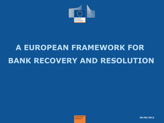 A EUROPEAN FRAMEWORK FOR
BANK RECOVERY AND RESOLUTION




                         06/06/2012
 