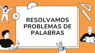 RESOLVAMOS
PROBLEMAS DE
PALABRAS
 