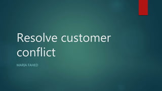Resolve customer
conflict
MARIA FAHED
 
