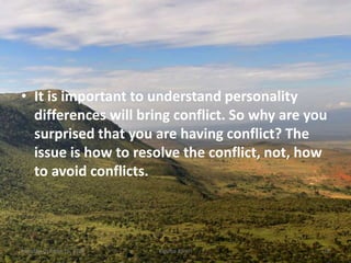 • It is important to understand personality
differences will bring conflict. So why are you
surprised that you are having conflict? The
issue is how to resolve the conflict, not, how
to avoid conflicts.
Monday, October 15, 2018 Kigume Karuri 10
 